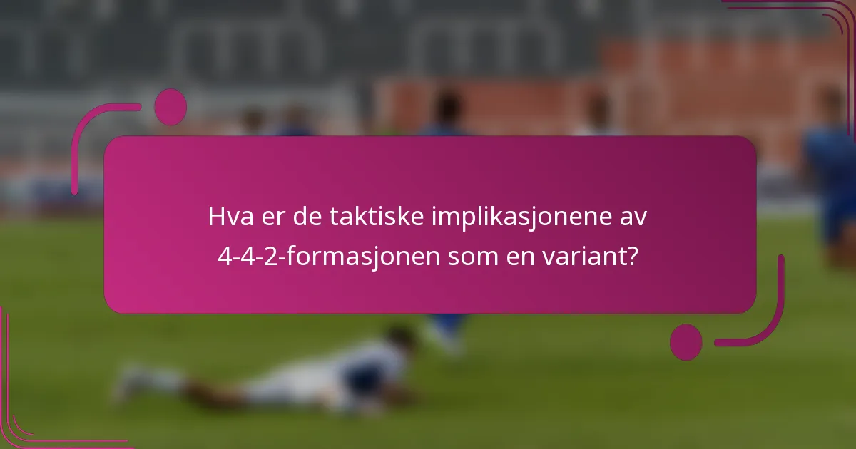 Hva er de taktiske implikasjonene av 4-4-2-formasjonen som en variant?