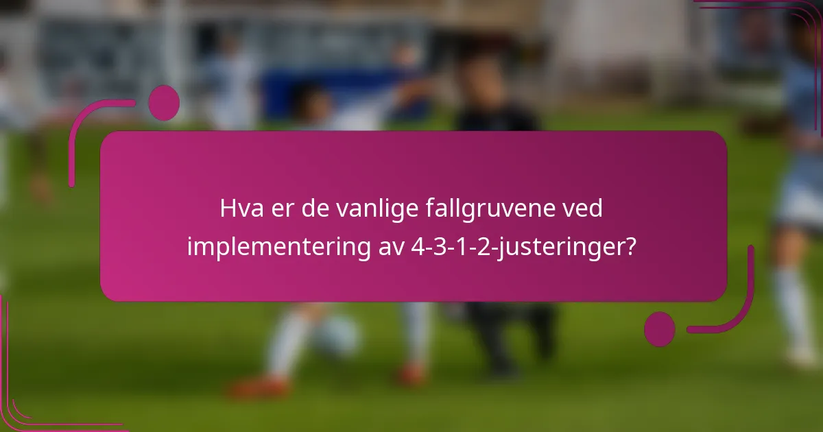 Hva er de vanlige fallgruvene ved implementering av 4-3-1-2-justeringer?