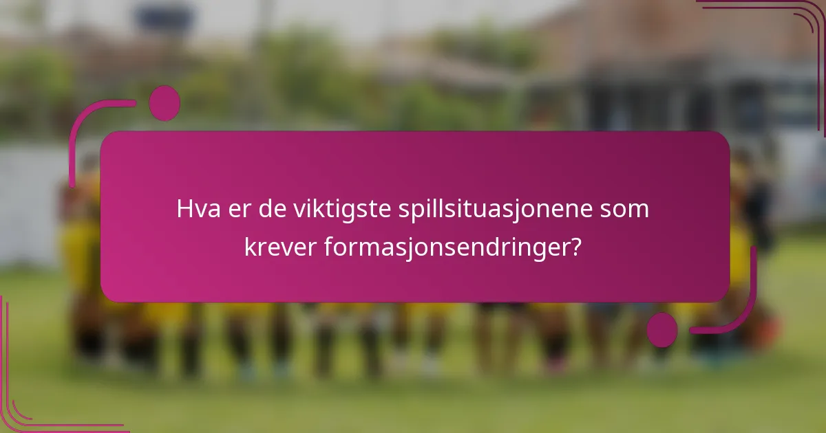 Hva er de viktigste spillsituasjonene som krever formasjonsendringer?