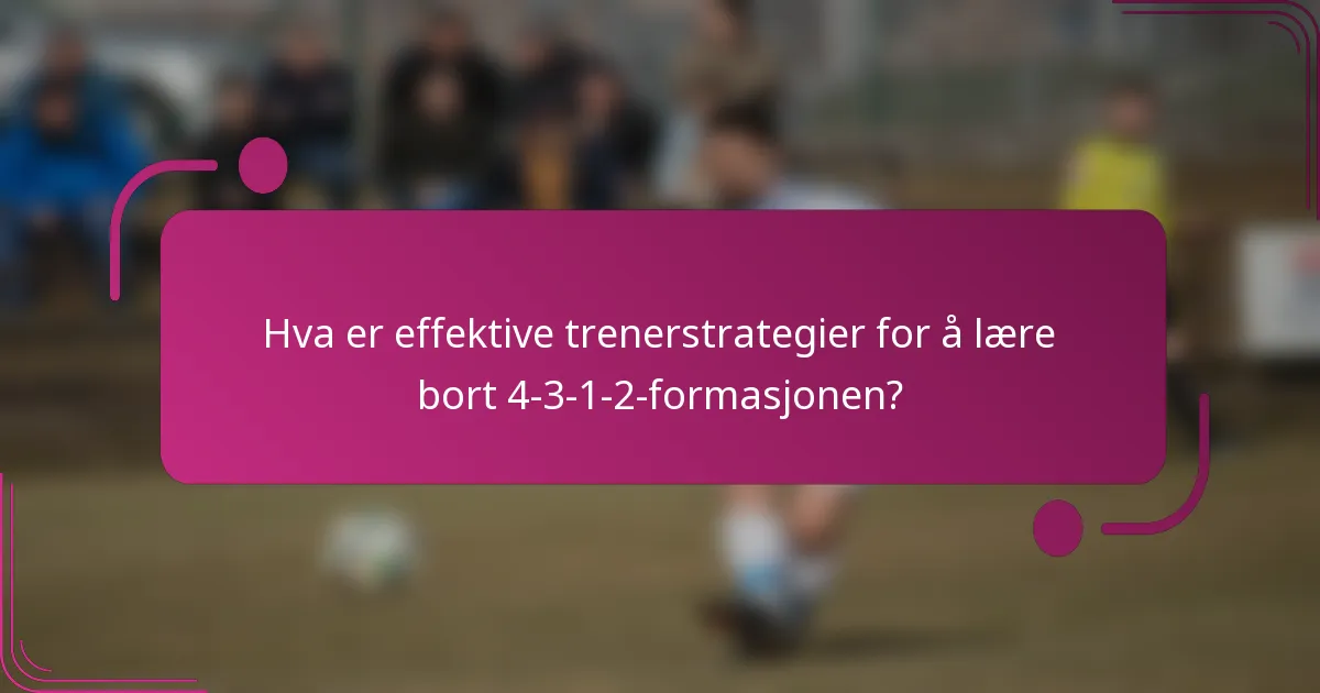 Hva er effektive trenerstrategier for å lære bort 4-3-1-2-formasjonen?