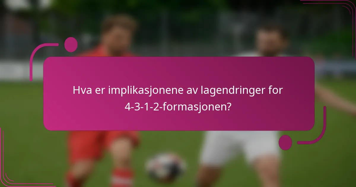 Hva er implikasjonene av lagendringer for 4-3-1-2-formasjonen?