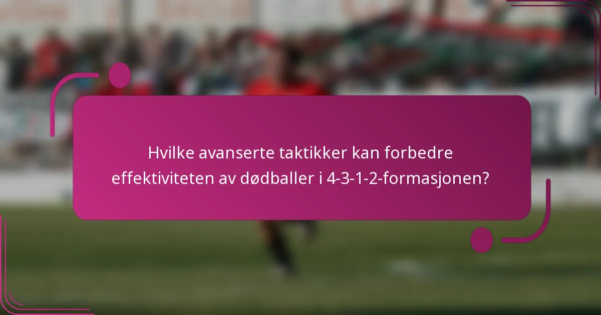 Hvilke avanserte taktikker kan forbedre effektiviteten av dødballer i 4-3-1-2-formasjonen?