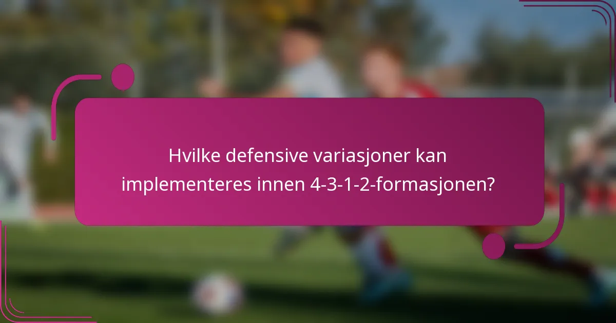 Hvilke defensive variasjoner kan implementeres innen 4-3-1-2-formasjonen?