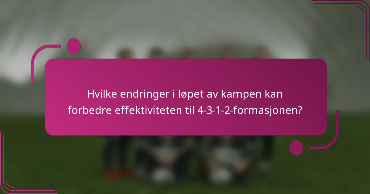 Hvilke endringer i løpet av kampen kan forbedre effektiviteten til 4-3-1-2-formasjonen?
