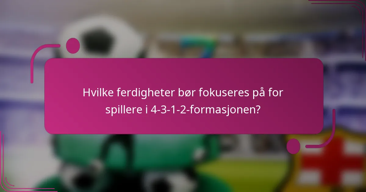 Hvilke ferdigheter bør fokuseres på for spillere i 4-3-1-2-formasjonen?