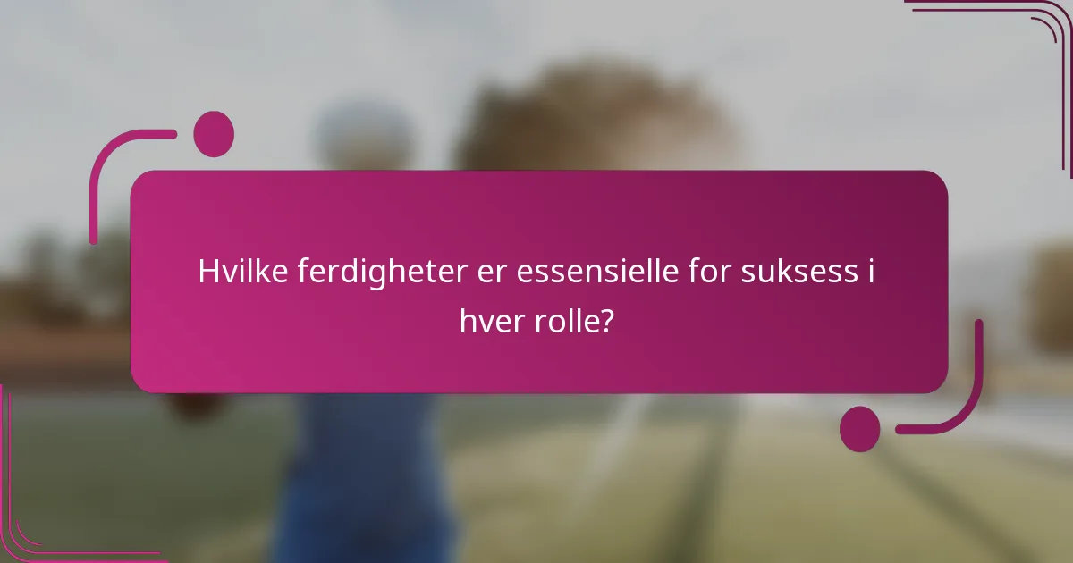Hvilke ferdigheter er essensielle for suksess i hver rolle?