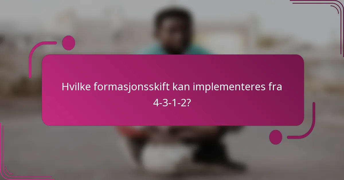Hvilke formasjonsskift kan implementeres fra 4-3-1-2?