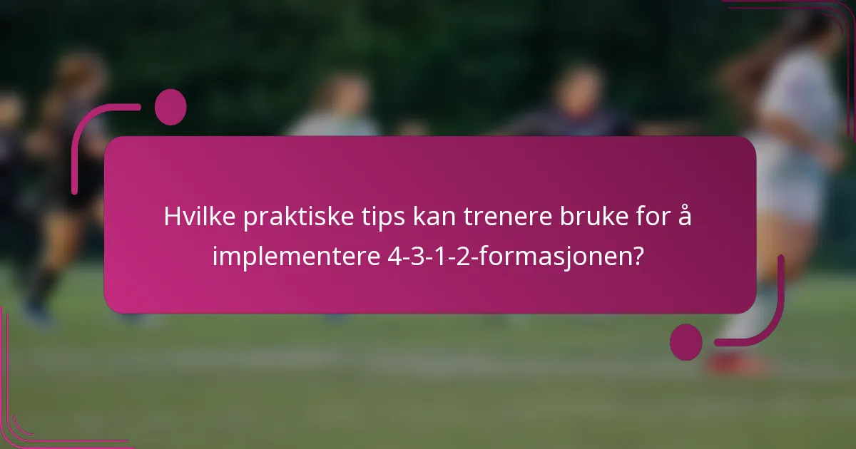 Hvilke praktiske tips kan trenere bruke for å implementere 4-3-1-2-formasjonen?