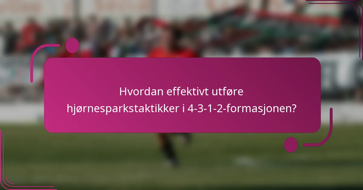 Hvordan effektivt utføre hjørnesparkstaktikker i 4-3-1-2-formasjonen?