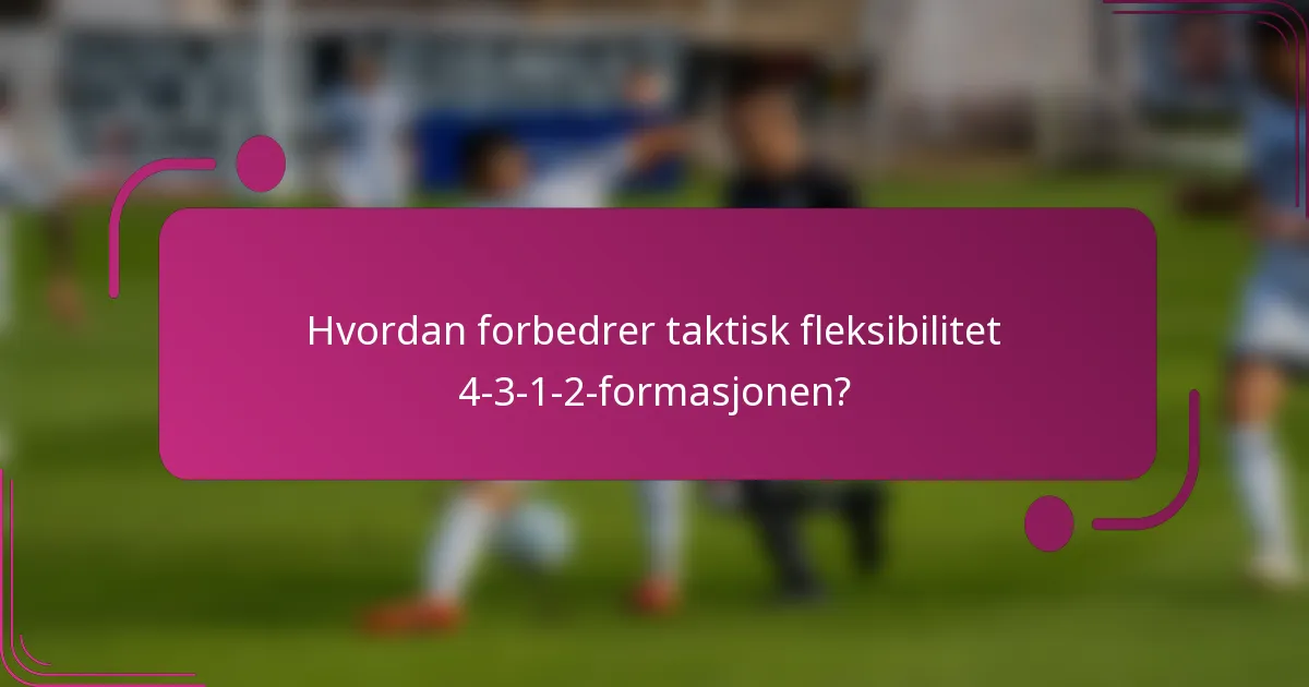 Hvordan forbedrer taktisk fleksibilitet 4-3-1-2-formasjonen?
