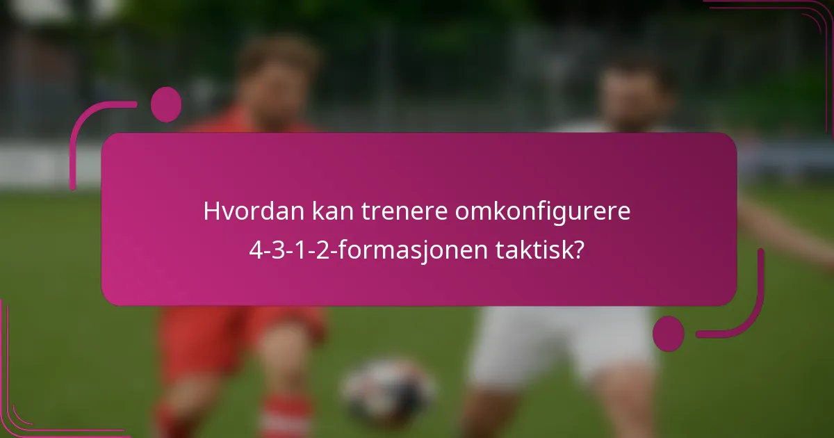 Hvordan kan trenere omkonfigurere 4-3-1-2-formasjonen taktisk?