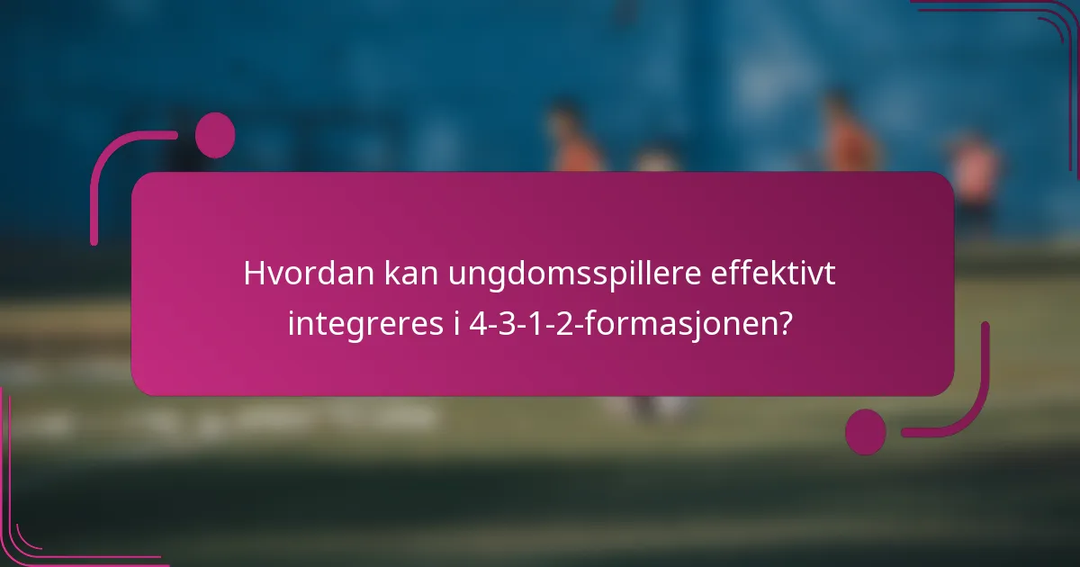 Hvordan kan ungdomsspillere effektivt integreres i 4-3-1-2-formasjonen?