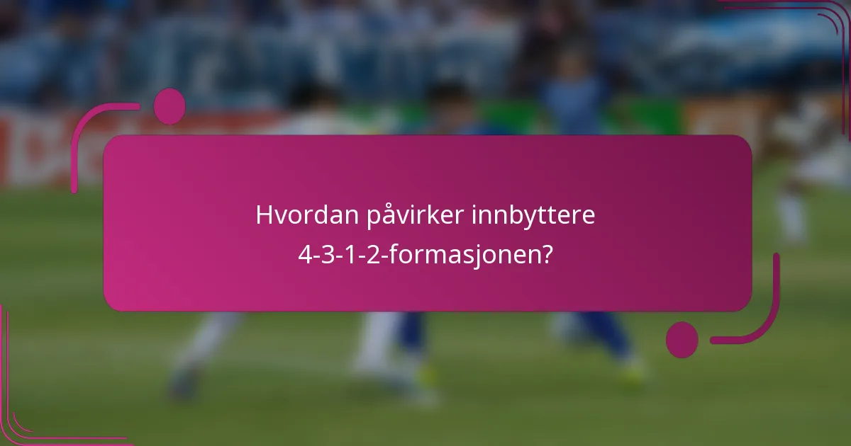 Hvordan påvirker innbyttere 4-3-1-2-formasjonen?