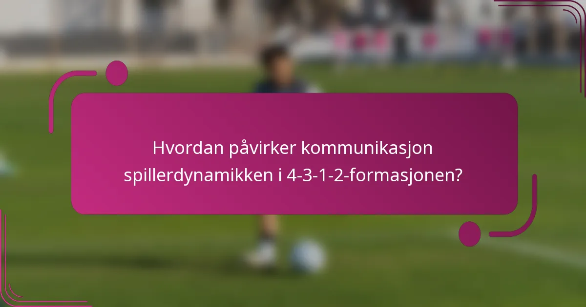 Hvordan påvirker kommunikasjon spillerdynamikken i 4-3-1-2-formasjonen?