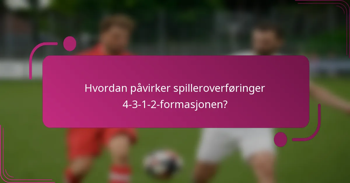 Hvordan påvirker spilleroverføringer 4-3-1-2-formasjonen?