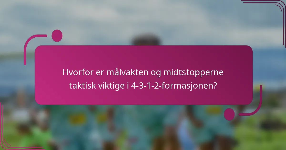 Hvorfor er målvakten og midtstopperne taktisk viktige i 4-3-1-2-formasjonen?